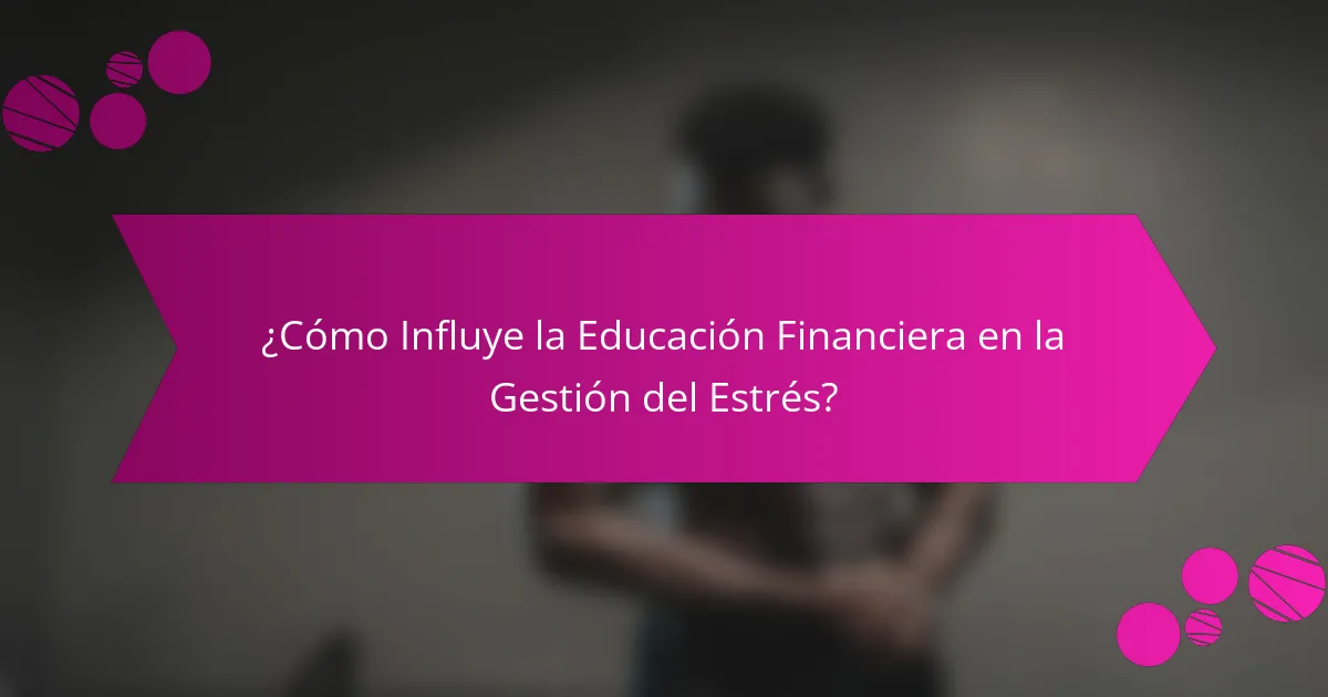 ¿Cómo Influye la Educación Financiera en la Gestión del Estrés?