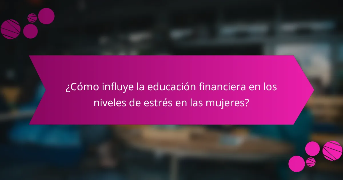 ¿Cómo influye la educación financiera en los niveles de estrés en las mujeres?