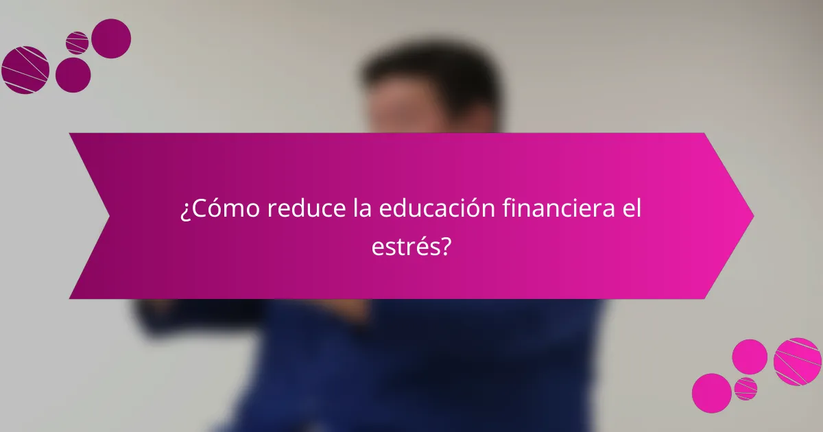¿Cómo reduce la educación financiera el estrés?