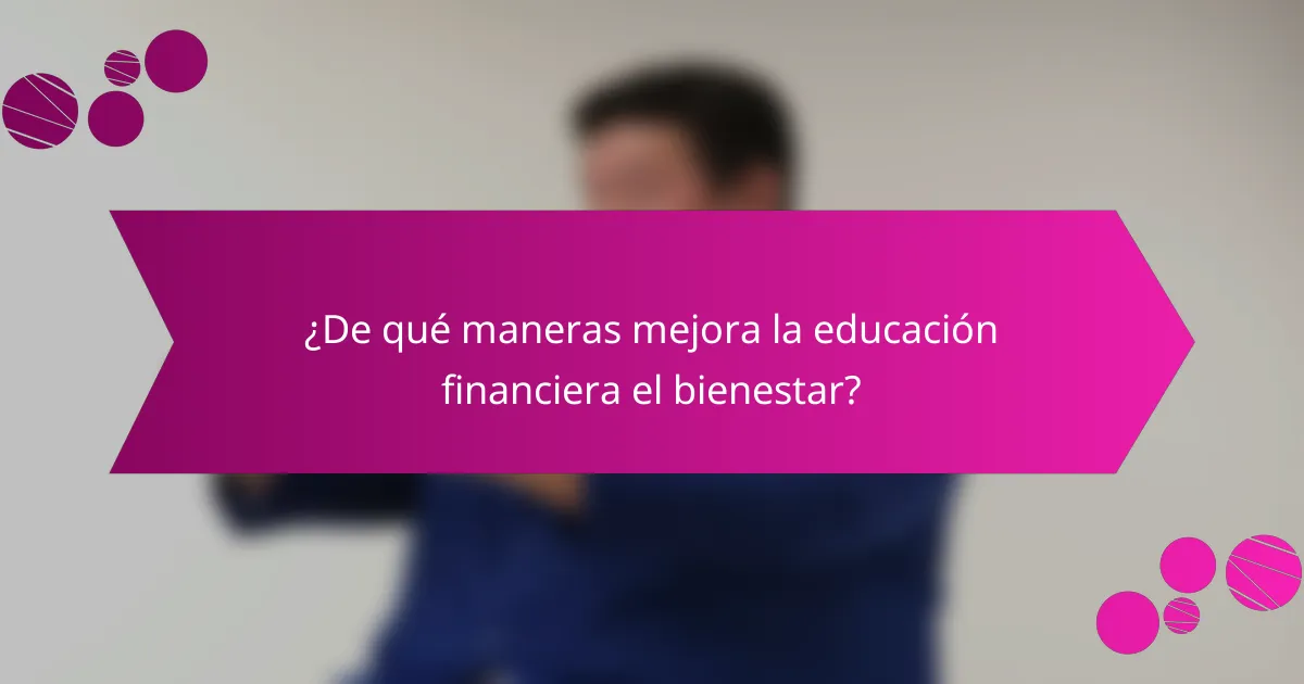 ¿De qué maneras mejora la educación financiera el bienestar?