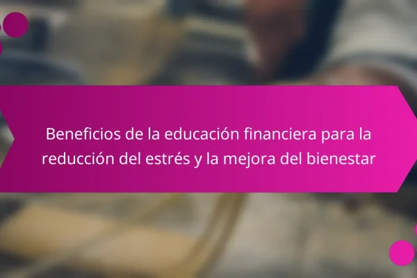 Beneficios de la educación financiera para la reducción del estrés y la mejora del bienestar