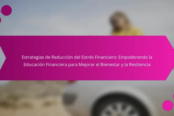 Estrategias de Reducción del Estrés Financiero: Empoderando la Educación Financiera para Mejorar el Bienestar y la Resiliencia