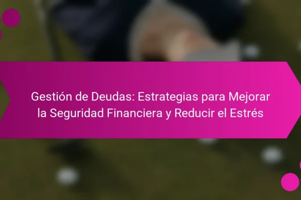 Gestión de Deudas: Estrategias para Mejorar la Seguridad Financiera y Reducir el Estrés