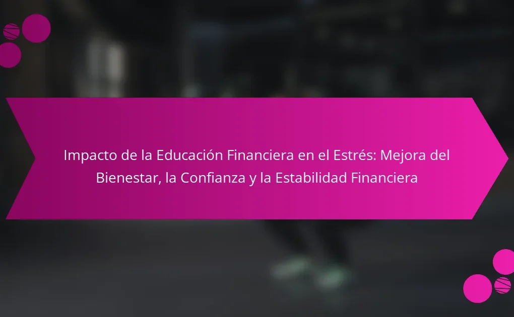 Impacto de la Educación Financiera en el Estrés: Mejora del Bienestar, la Confianza y la Estabilidad Financiera