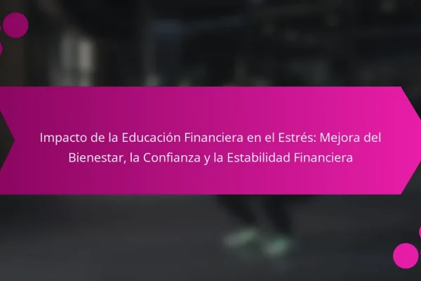 Impacto de la Educación Financiera en el Estrés: Mejora del Bienestar, la Confianza y la Estabilidad Financiera