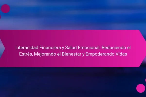 Literacidad Financiera y Salud Emocional: Reduciendo el Estrés, Mejorando el Bienestar y Empoderando Vidas