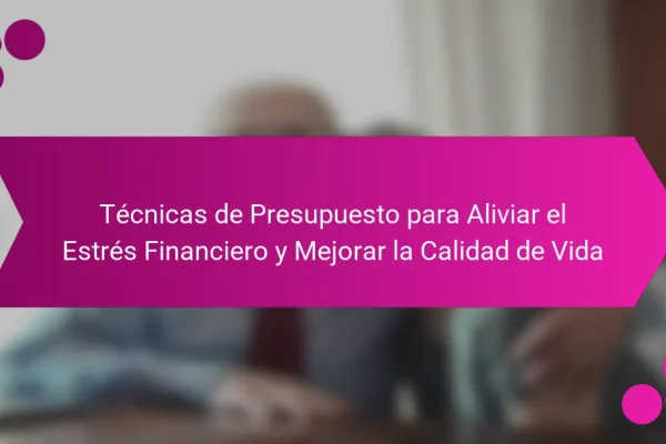 Técnicas de Presupuesto para Aliviar el Estrés Financiero y Mejorar la Calidad de Vida