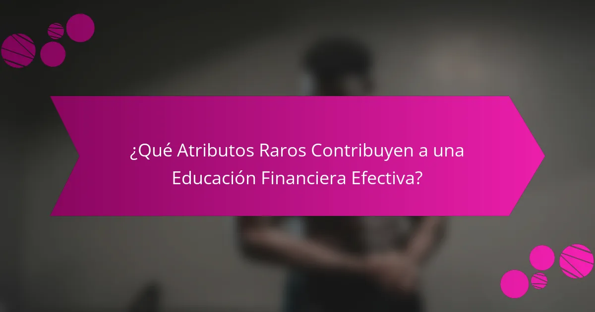 ¿Qué Atributos Raros Contribuyen a una Educación Financiera Efectiva?