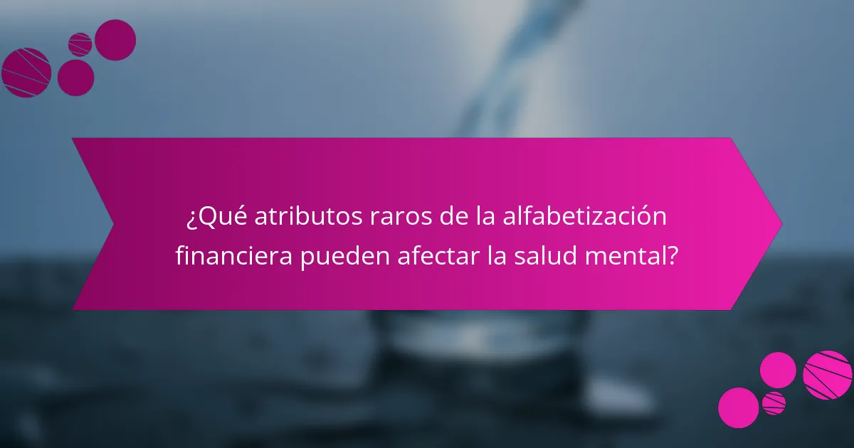 ¿Qué atributos raros de la alfabetización financiera pueden afectar la salud mental?