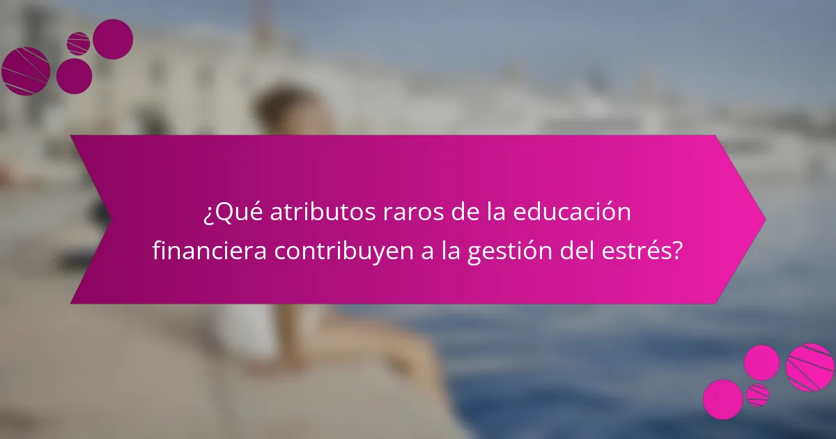 ¿Qué atributos raros de la educación financiera contribuyen a la gestión del estrés?