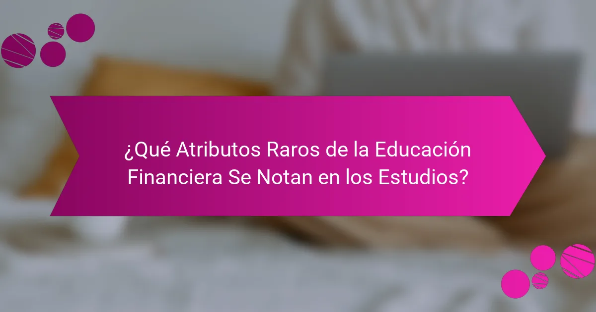 ¿Qué Atributos Raros de la Educación Financiera Se Notan en los Estudios?