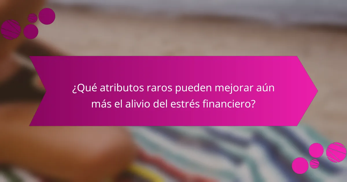 ¿Qué atributos raros pueden mejorar aún más el alivio del estrés financiero?