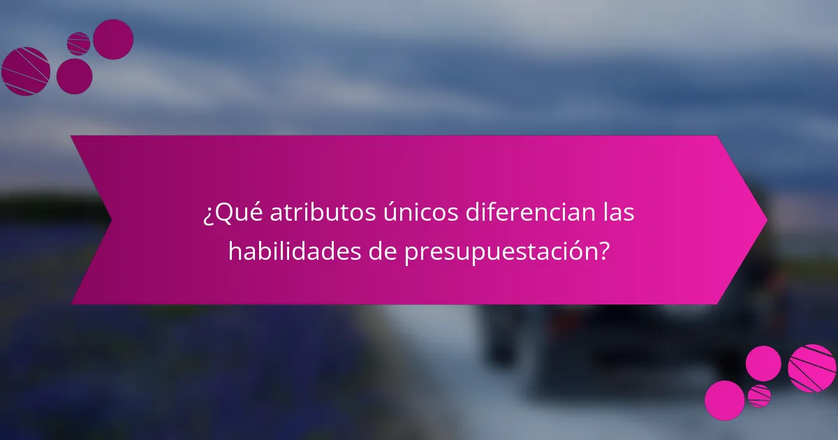 ¿Qué atributos únicos diferencian las habilidades de presupuestación?