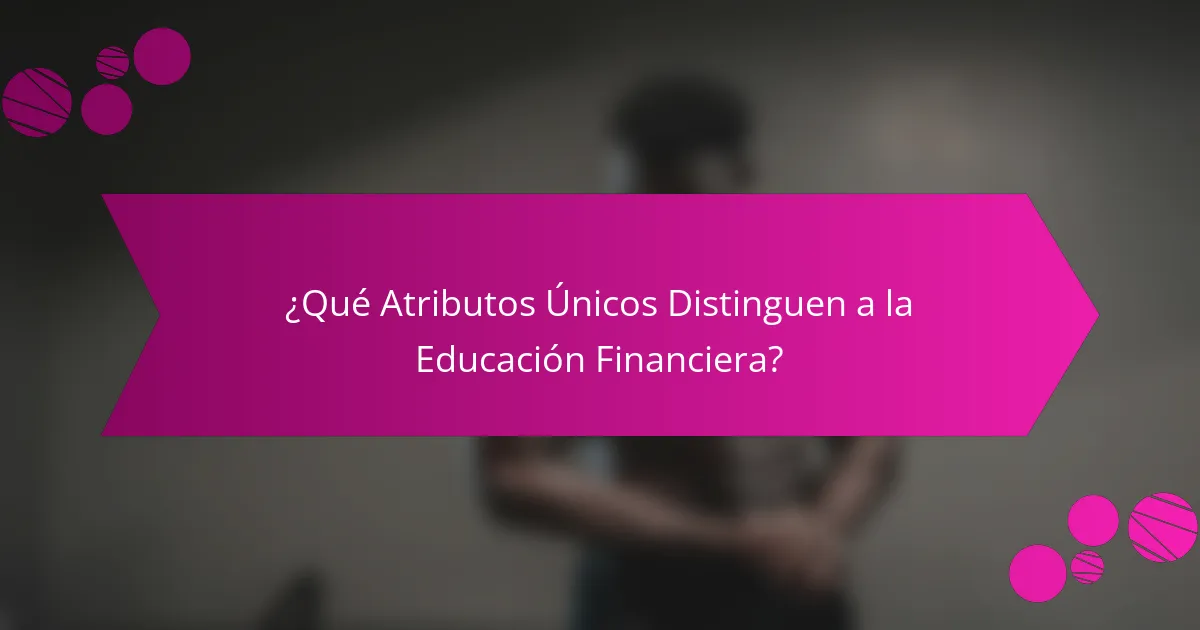 ¿Qué Atributos Únicos Distinguen a la Educación Financiera?