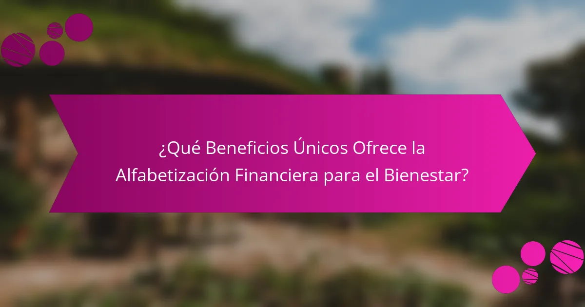 ¿Qué Beneficios Únicos Ofrece la Alfabetización Financiera para el Bienestar?