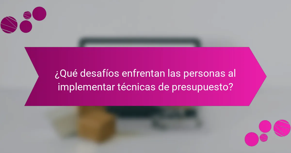 ¿Qué desafíos enfrentan las personas al implementar técnicas de presupuesto?