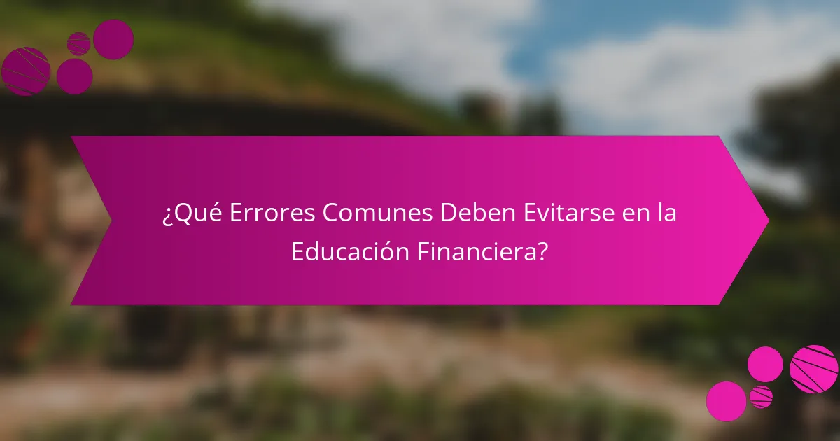 ¿Qué Errores Comunes Deben Evitarse en la Educación Financiera?