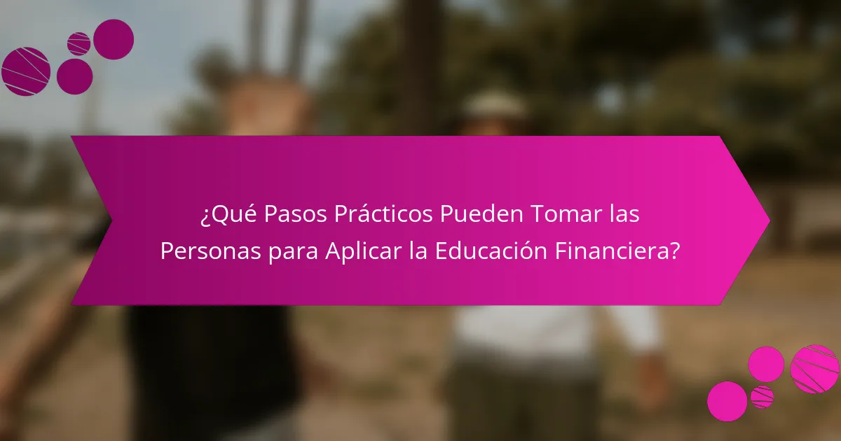 ¿Qué Pasos Prácticos Pueden Tomar las Personas para Aplicar la Educación Financiera?