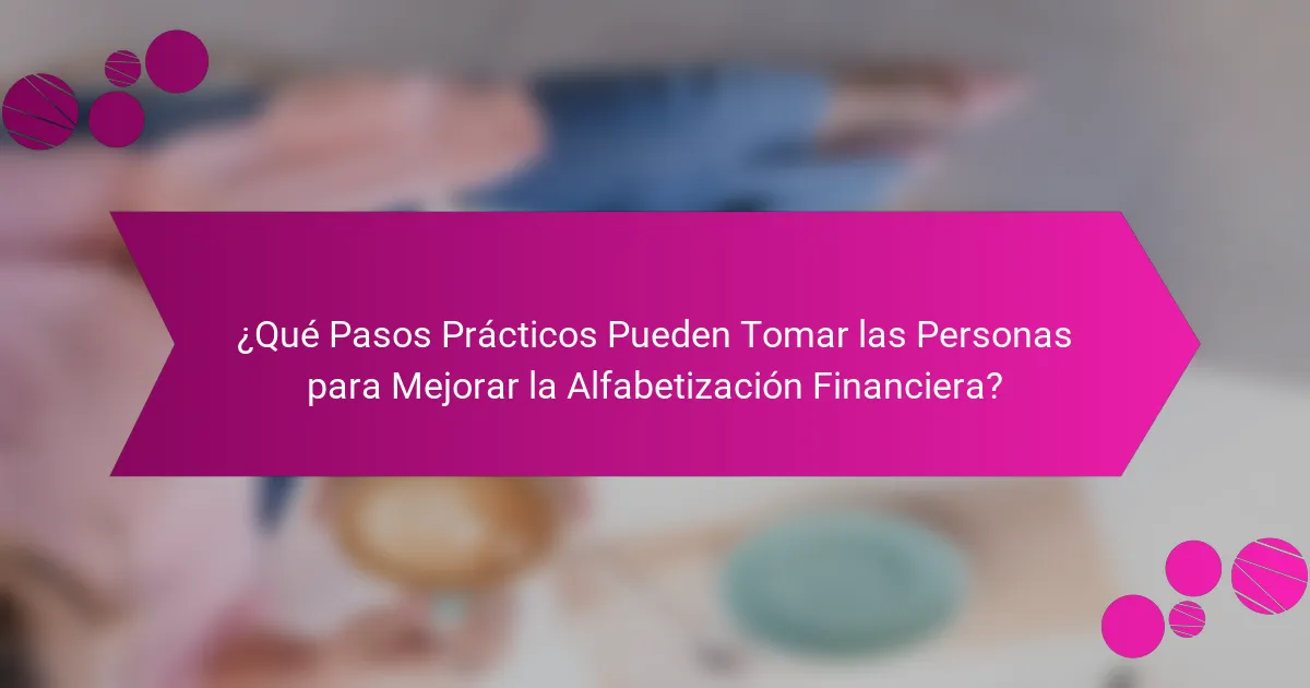 ¿Qué Pasos Prácticos Pueden Tomar las Personas para Mejorar la Alfabetización Financiera?