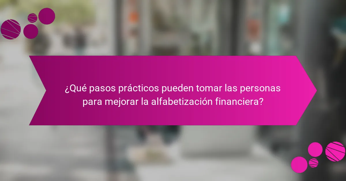 ¿Qué Pasos Prácticos Pueden Tomar las Personas para Mejorar la Alfabetización Financiera?