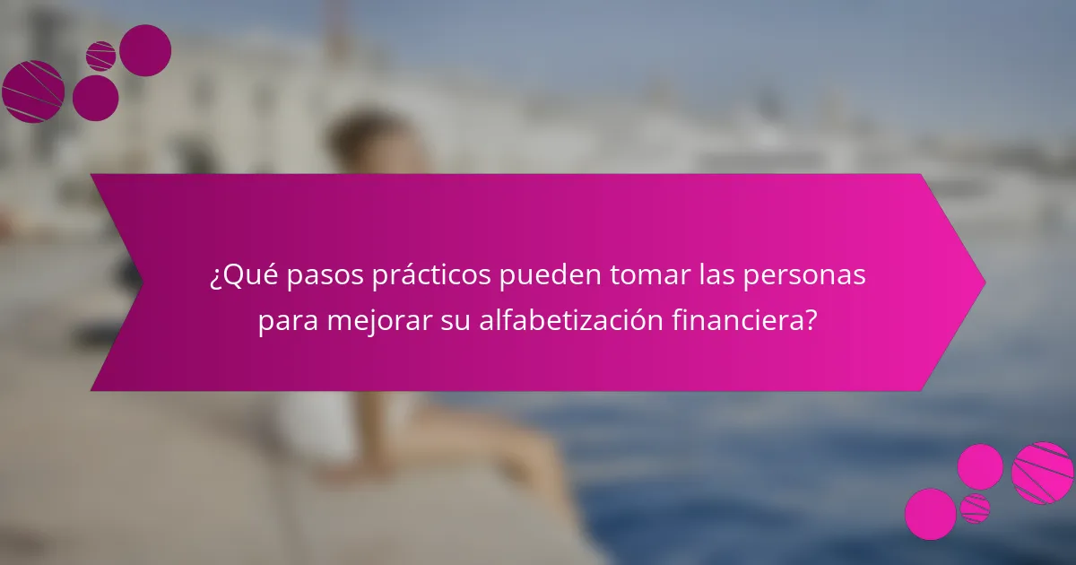 ¿Qué pasos prácticos pueden tomar las personas para mejorar su alfabetización financiera?