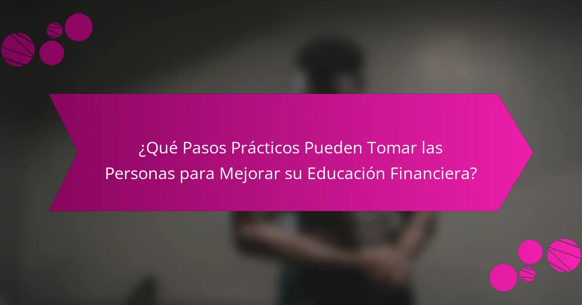 ¿Qué pasos prácticos pueden tomar las personas para mejorar su educación financiera?